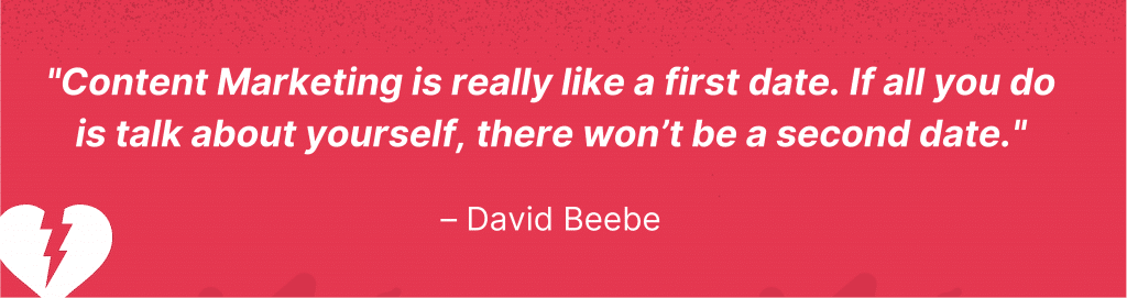 Cita de David Beebe: "El marketing de contenidos es realmente como una primera cita.  Si todo lo que haces es hablar de ti mismo, no habr&aacute; una segunda cita."